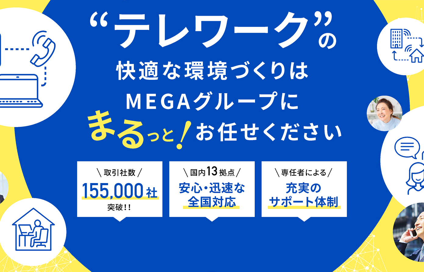 MEGA.Group テレワークの快適な環境づくりはMEGAグループにまるっと！お任せください